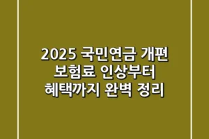 2025 국민연금 개편 보험료 인상부터 혜택까지 완벽 정리