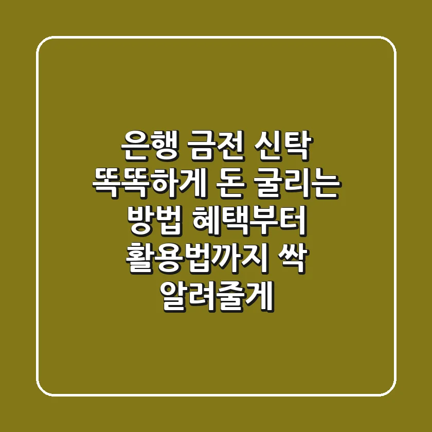 은행 금전 신탁: 똑똑하게 돈 굴리는 방법, 혜택부터 활용법까지 싹 알려줄게!