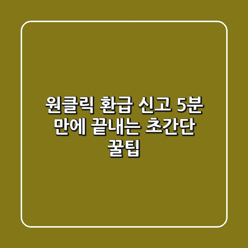 원클릭 환급 신고, 5분 만에 끝내는 초간단 꿀팁