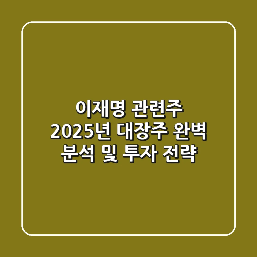 이재명 관련주: 2025년 대장주 완벽 분석 및 투자 전략
