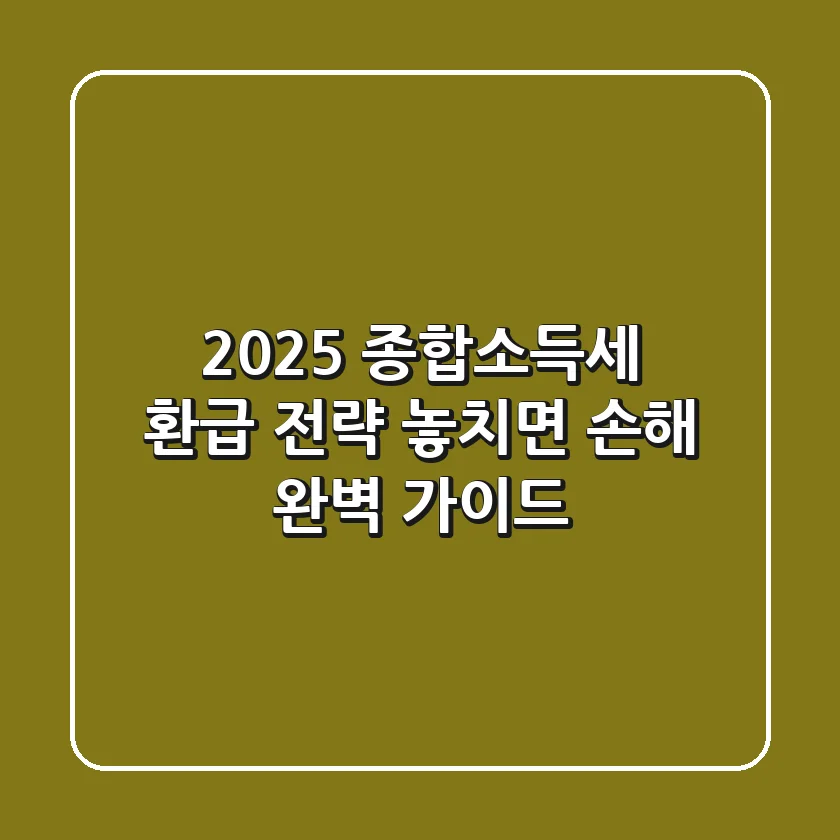 2025 종합소득세 환급 전략: 놓치면 손해! 완벽 가이드