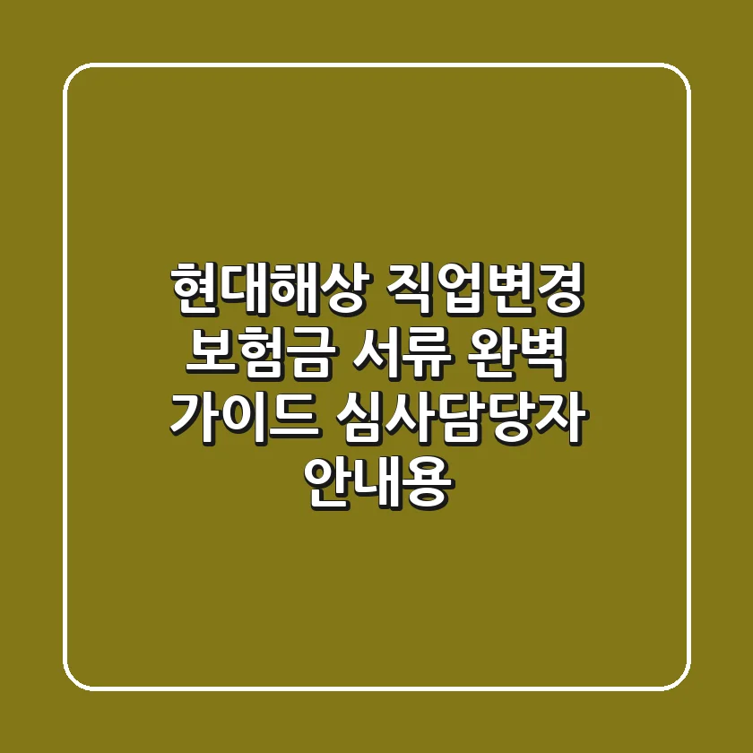 현대해상 직업변경 보험금, 서류 완벽 가이드: 심사담당자 안내용