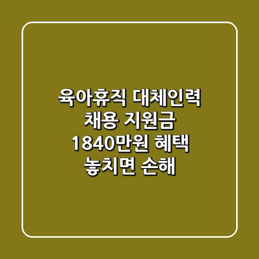 육아휴직 대체인력 채용 지원금: 1,840만원 혜택, 놓치면 손해!