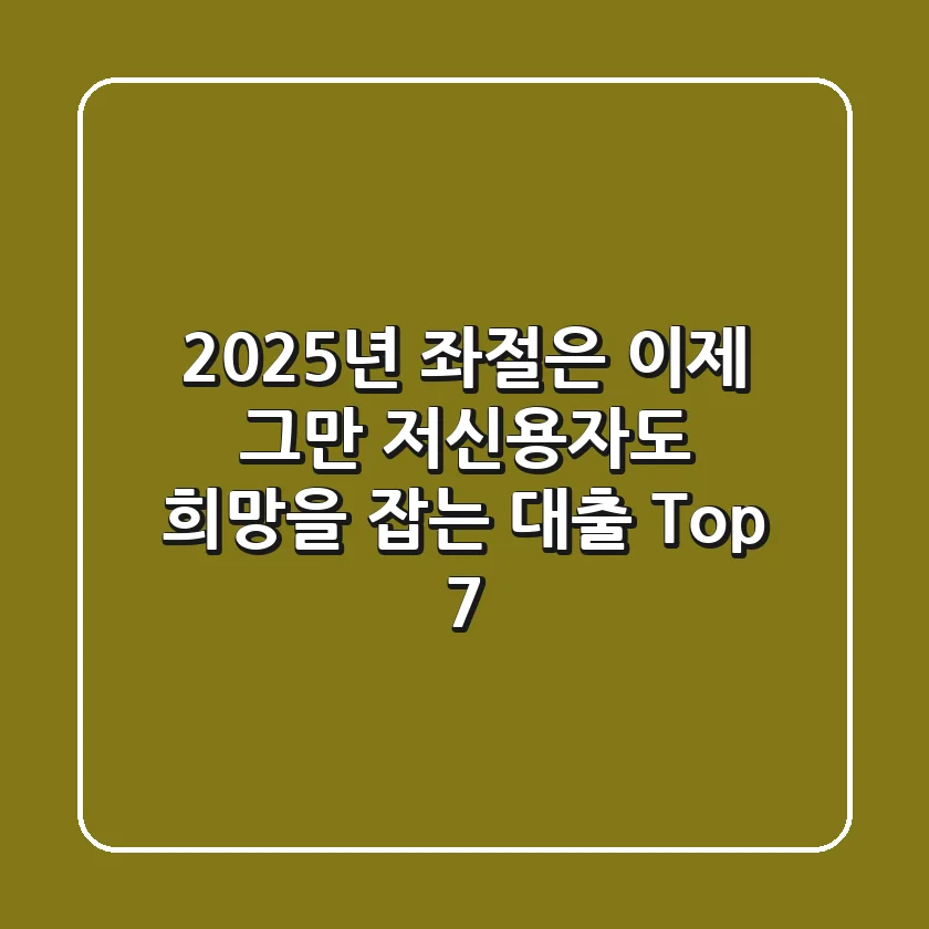 2025년, 좌절은 이제 그만! 저신용자도 희망을 잡는 대출 Top 7