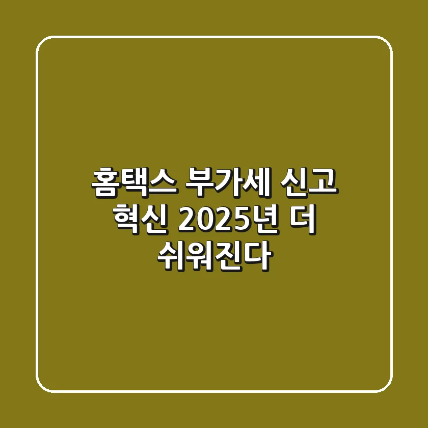 홈택스 부가세 신고 혁신! 2025년 더 쉬워진다?
