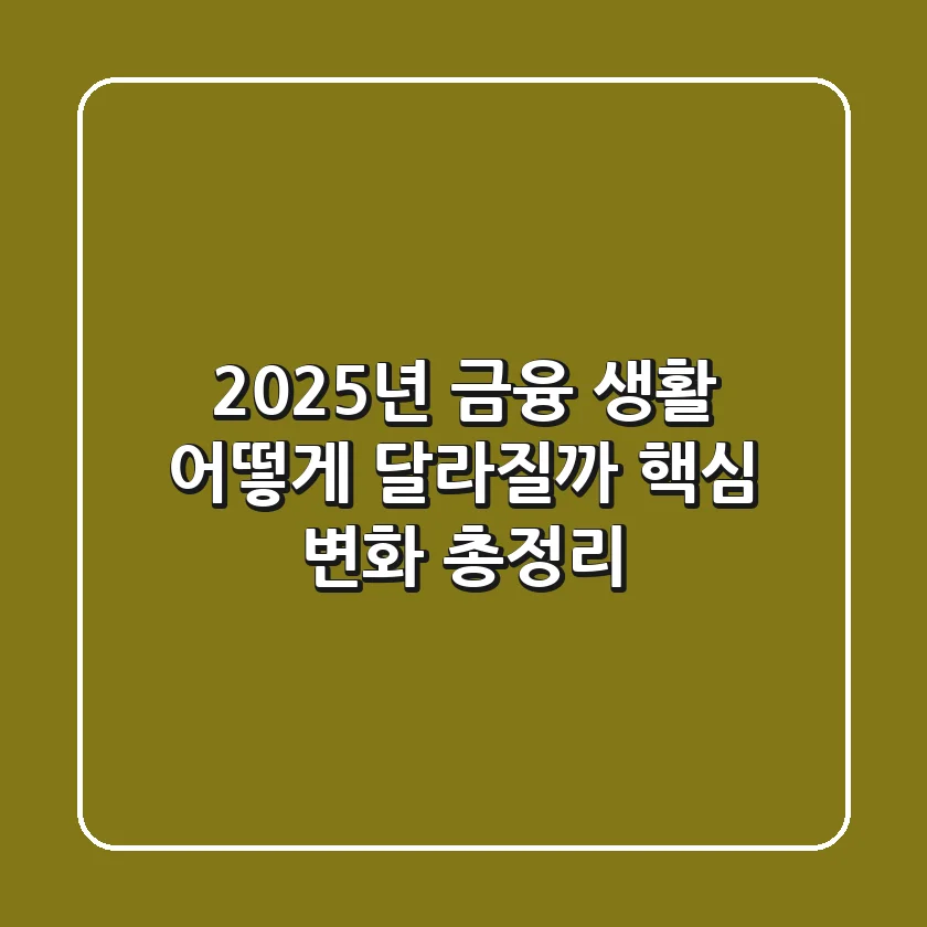 2025년, 금융 생활 어떻게 달라질까? 핵심 변화 총정리!