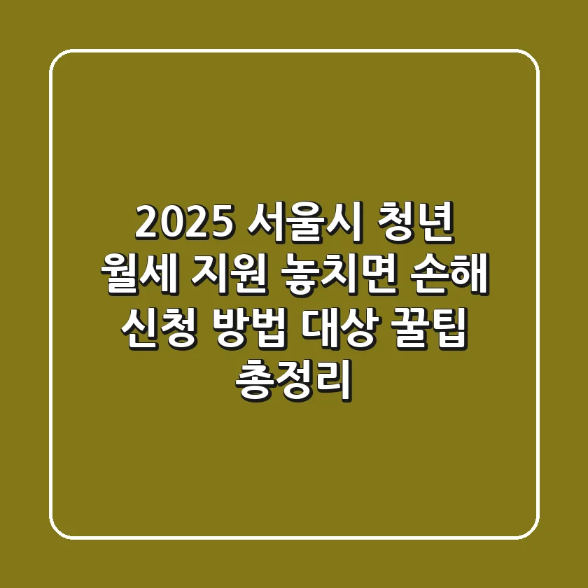 2025 서울시 청년 월세 지원: 놓치면 손해!💰 신청 방법, 대상, 꿀팁 총정리