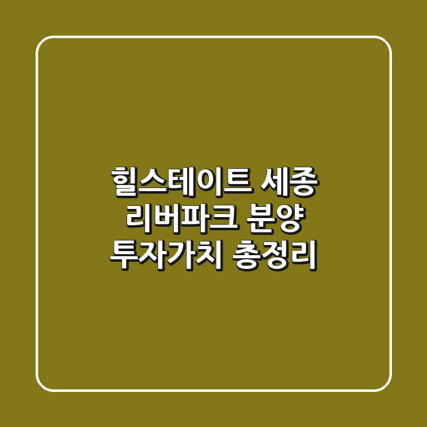 힐스테이트 세종 리버파크 분양, 투자가치 총정리