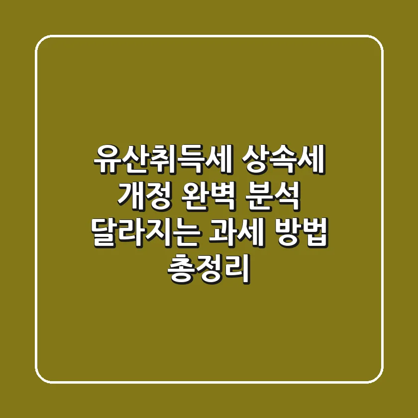 유산취득세, 상속세 개정 완벽 분석: 달라지는 과세 방법 총정리