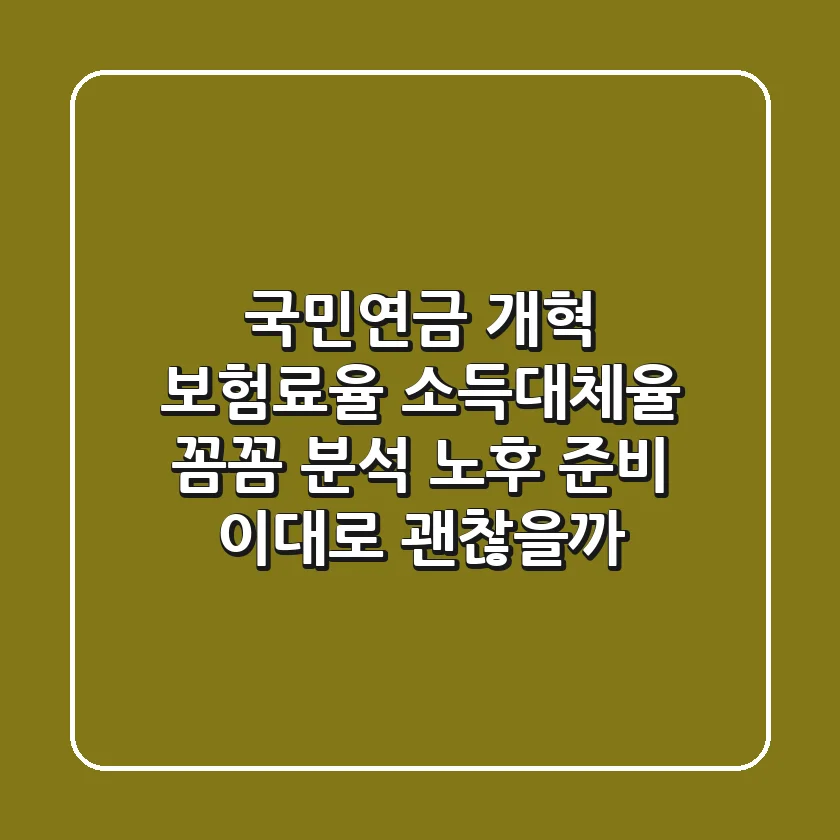 국민연금 개혁, 보험료율 & 소득대체율 꼼꼼 분석! 노후 준비, 이대로 괜찮을까?