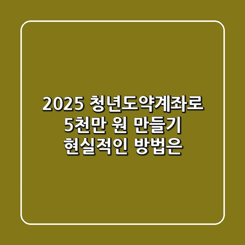 2025 청년도약계좌로 5천만 원 만들기, 현실적인 방법은?