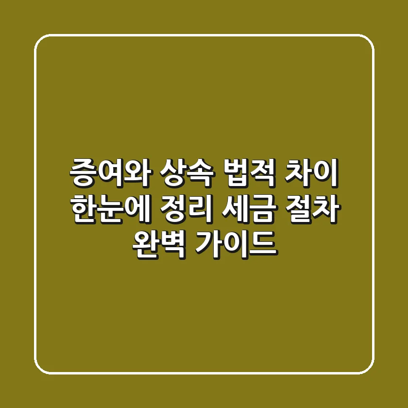 증여와 상속, 법적 차이 한눈에 정리! 세금 & 절차 완벽 가이드