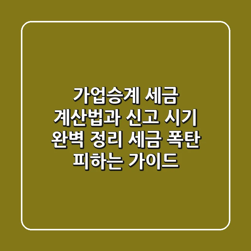 가업승계 세금 계산법과 신고 시기 완벽 정리: 세금 폭탄 피하는 가이드