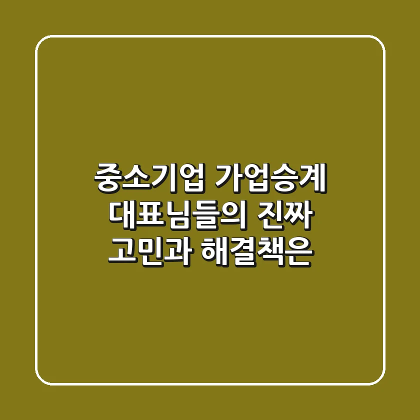 중소기업 가업승계, 대표님들의 진짜 고민과 해결책은?