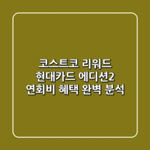 코스트코 리워드 현대카드 에디션2: 연회비 혜택 완벽 분석!💳💰