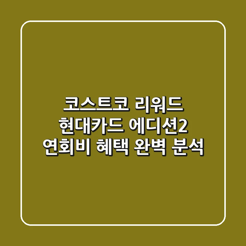 코스트코 리워드 현대카드 에디션2: 연회비 혜택 완벽 분석!💳💰