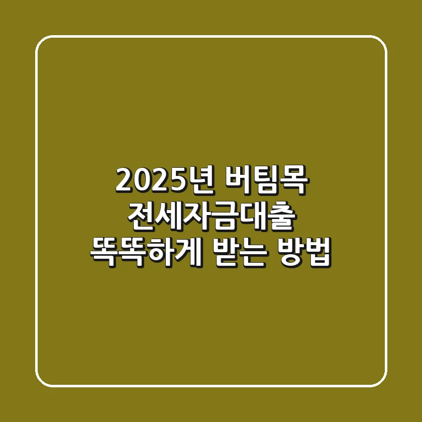 2025년, 버팀목 전세자금대출 똑똑하게 받는 방법