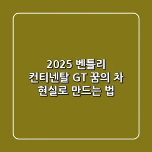 2025 벤틀리 컨티넨탈 GT: 꿈의 차, 현실로 만드는 법