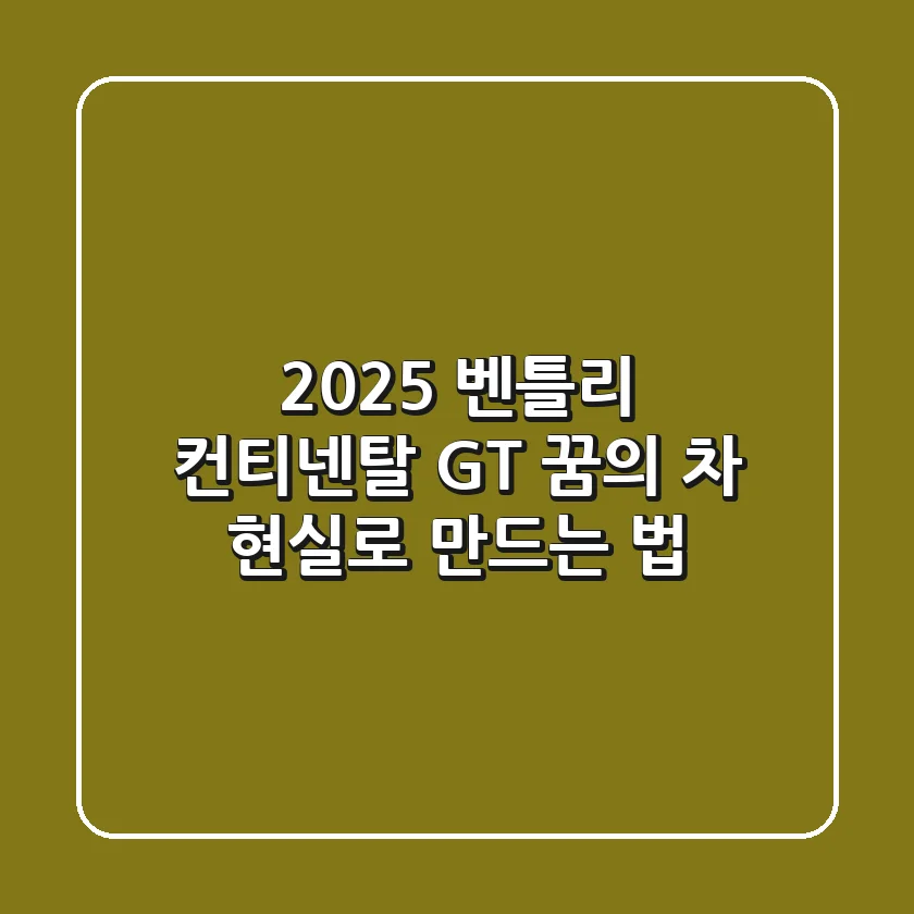 2025 벤틀리 컨티넨탈 GT: 꿈의 차, 현실로 만드는 법