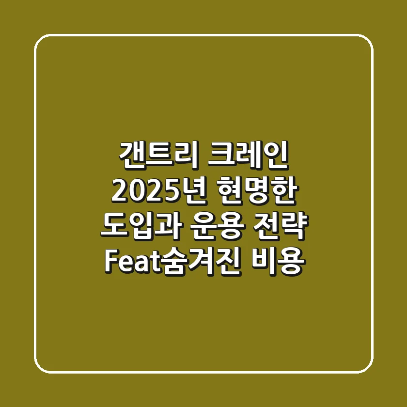 갠트리 크레인, 2025년 현명한 도입과 운용 전략 (Feat.숨겨진 비용)