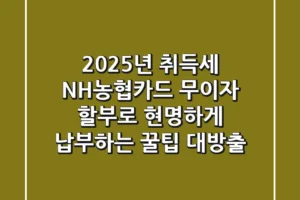 2025년 취득세, NH농협카드 무이자 할부로 현명하게 납부하는 꿀팁 대방출!