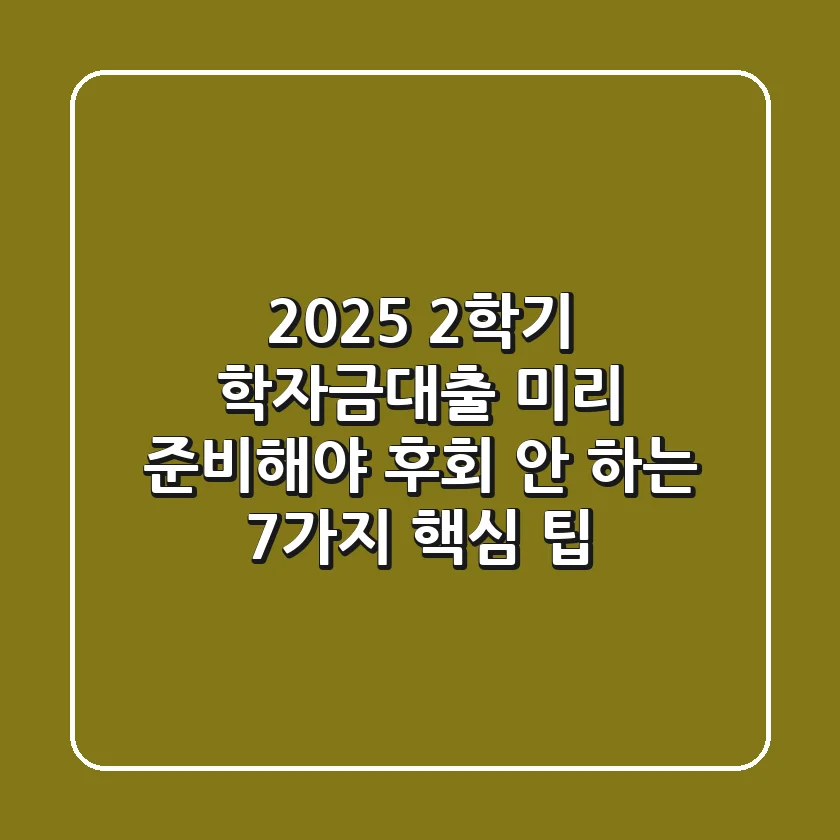 2025 2학기 학자금대출, 미리 준비해야 후회 안 하는 7가지 핵심 팁