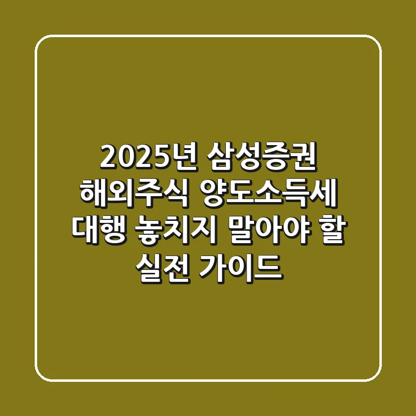 2025년 삼성증권 해외주식 양도소득세 대행: 놓치지 말아야 할 실전 가이드