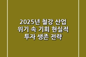 2025년 철강 산업, 위기 속 기회! 현실적 투자 & 생존 전략