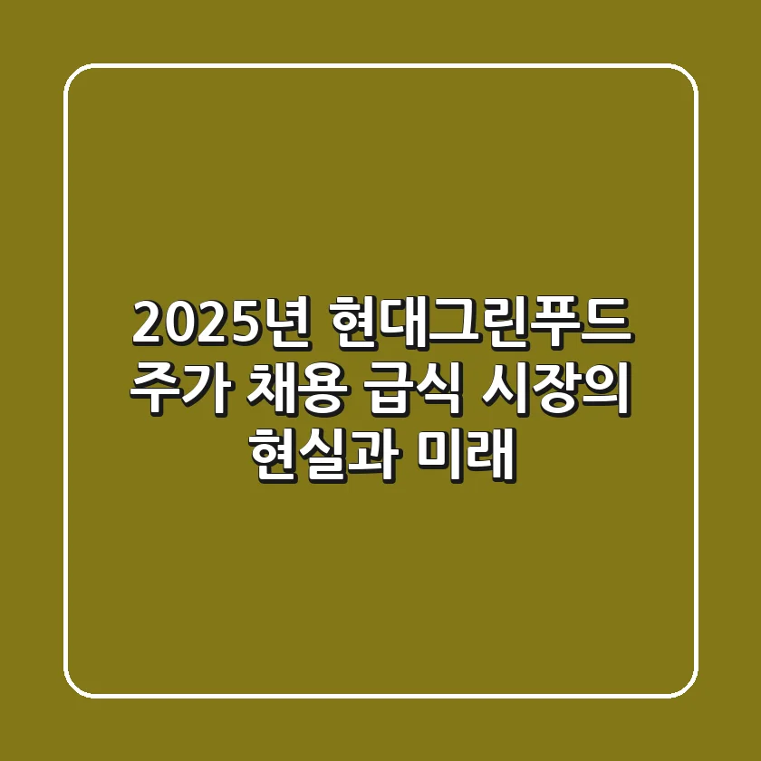 2025년 현대그린푸드: 주가, 채용, 급식 시장의 현실과 미래