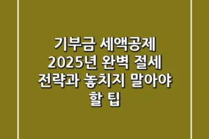 기부금 세액공제, 2025년 완벽 절세 전략과 놓치지 말아야 할 팁
