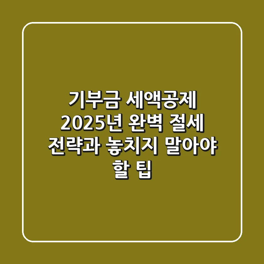 기부금 세액공제, 2025년 완벽 절세 전략과 놓치지 말아야 할 팁