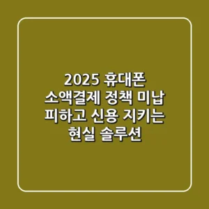 2025 휴대폰 소액결제 정책: 미납 피하고 신용 지키는 현실 솔루션