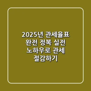 2025년 관세율표 완전 정복: 실전 노하우로 관세 절감하기