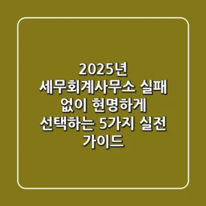 2025년 세무회계사무소, 실패 없이 현명하게 선택하는 5가지 실전 가이드