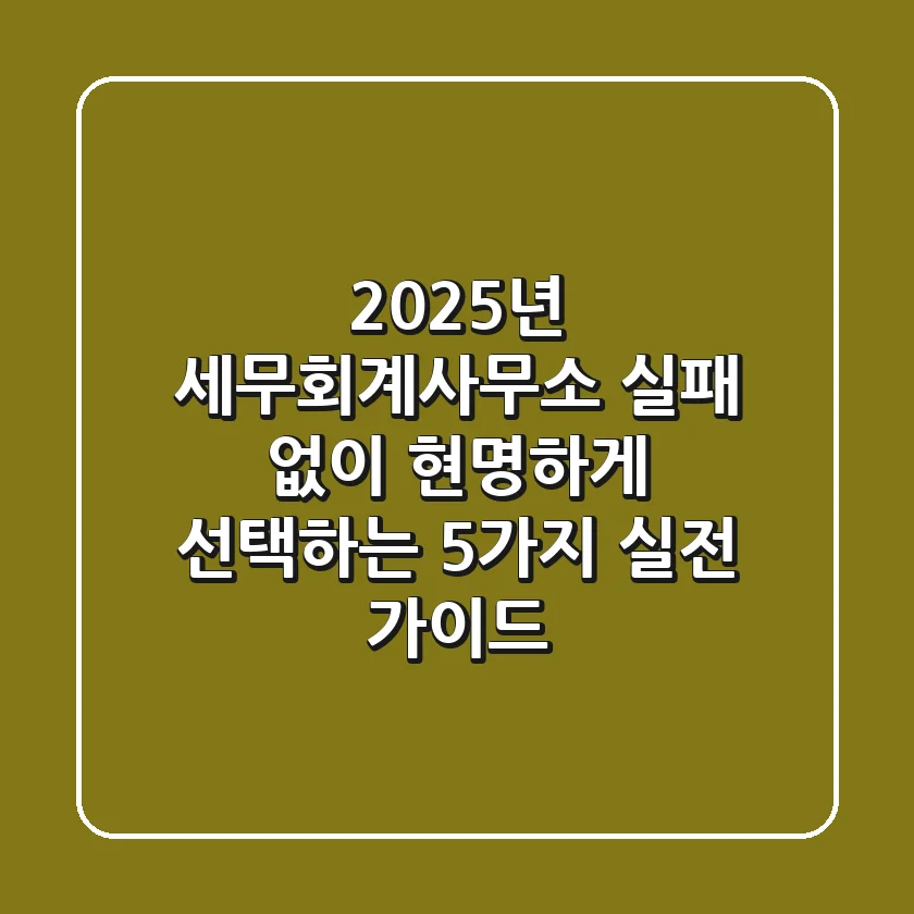 2025년 세무회계사무소, 실패 없이 현명하게 선택하는 5가지 실전 가이드