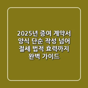 2025년 증여 계약서 양식, 단순 작성 넘어 절세 & 법적 효력까지 완벽 가이드