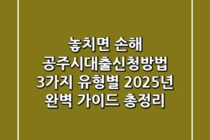 “놓치면 손해” 공주시대출신청방법 3가지 유형별 2025년 완벽 가이드 총정리
