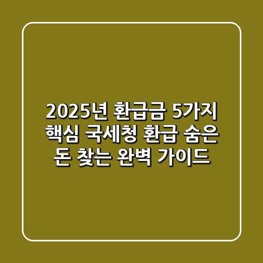 “2025년 환급금 5가지 핵심”, 국세청 환급, 숨은 돈 찾는 완벽 가이드