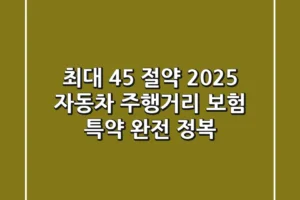 “최대 45% 절약?”, 2025 자동차 주행거리 보험 특약 완전 정복