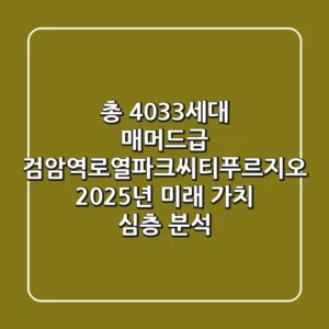 "총 4,033세대 매머드급", 검암역로열파크씨티푸르지오, 2025년 미래 가치 심층 분석