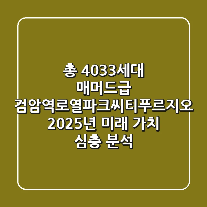 "총 4,033세대 매머드급", 검암역로열파크씨티푸르지오, 2025년 미래 가치 심층 분석