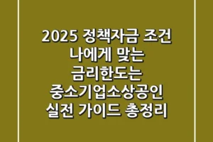 2025 정책자금 조건, 나에게 맞는 금리·한도는? 중소기업·소상공인 실전 가이드 총정리
