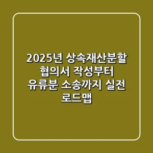 "2025년 상속재산분할, 협의서 작성부터 유류분 소송까지 실전 로드맵"