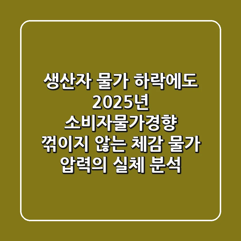 "생산자 물가 하락에도", 2025년 소비자물가경향 꺾이지 않는 체감 물가 압력의 실체 분석