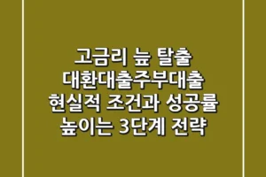 “고금리 늪 탈출”, 대환대출주부대출 현실적 조건과 성공률 높이는 3단계 전략
