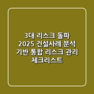 "3대 리스크 돌파", 2025 건설사례 분석 기반 통합 리스크 관리 체크리스트