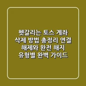 "헷갈리는 '토스 계좌 삭제 방법' 총정리", 연결 해제와 완전 해지 유형별 완벽 가이드