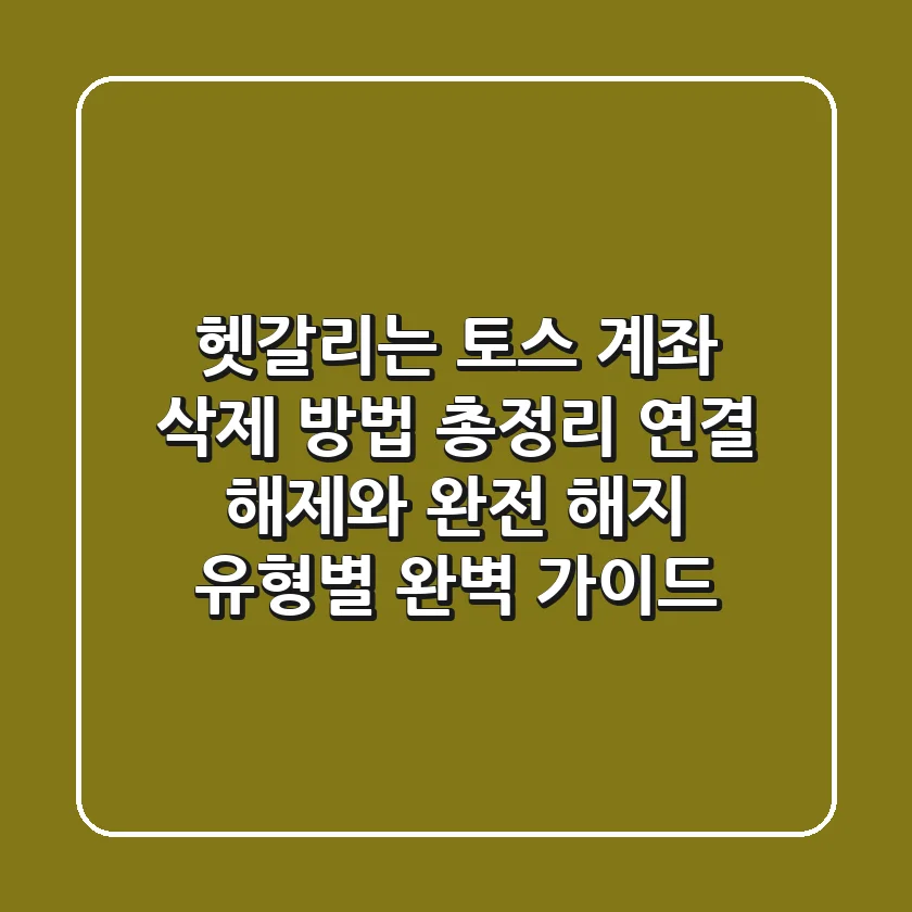 "헷갈리는 '토스 계좌 삭제 방법' 총정리", 연결 해제와 완전 해지 유형별 완벽 가이드