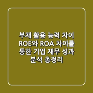 "부채 활용 능력 차이", ROE와 ROA 차이를 통한 기업 재무 성과 분석 총정리
