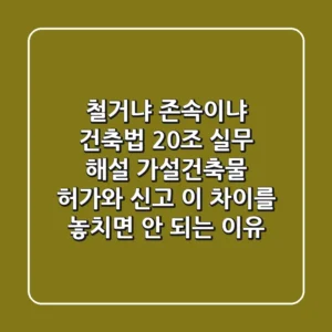 "철거냐, 존속이냐?", 건축법 20조 실무 해설: 가설건축물 '허가'와 '신고', 이 차이를 놓치면 안 되는 이유